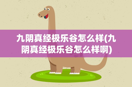 九阴真经极乐谷怎么样(九阴真经极乐谷怎么样啊)