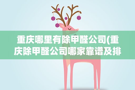 重庆哪里有除甲醛公司(重庆除甲醛公司哪家靠谱及排名较好的)