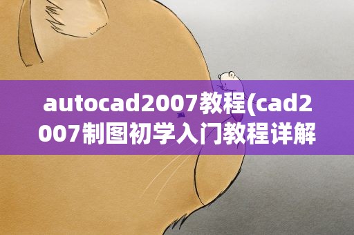 autocad2007教程(cad2007制图初学入门教程详解)