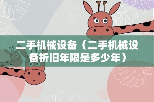 二手机械设备（二手机械设备折旧年限是多少年）