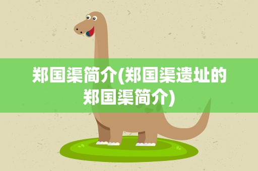 郑国渠简介(郑国渠遗址的郑国渠简介)