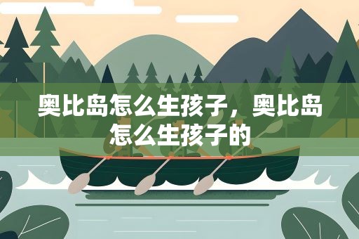 奥比岛怎么生孩子，奥比岛怎么生孩子的