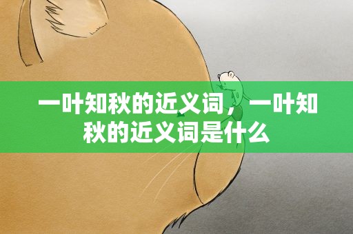 一叶知秋的近义词，一叶知秋的近义词是什么