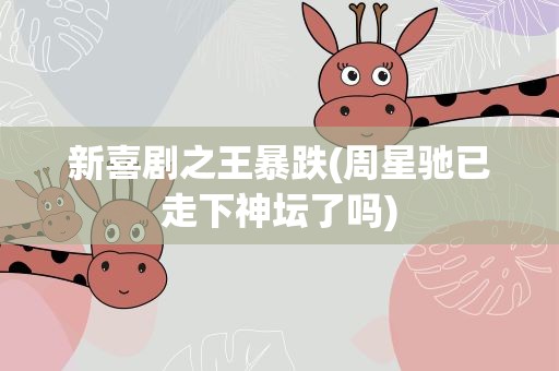 新喜剧之王暴跌(周星驰已走下神坛了吗)