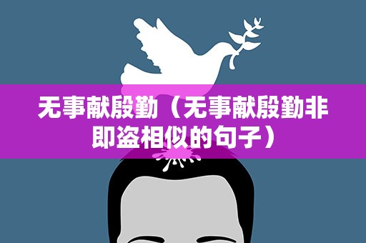无事献殷勤（无事献殷勤非即盗相似的句子）