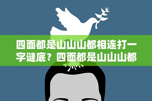 四面都是山山山都相连打一字谜底？四面都是山山山都相连打一个汉字