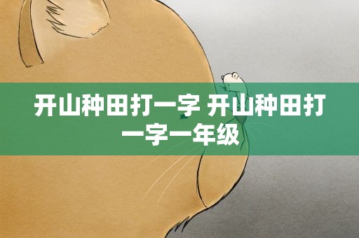 开山种田打一字 开山种田打一字一年级