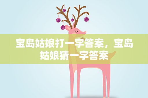 宝岛姑娘打一字答案，宝岛姑娘猜一字答案