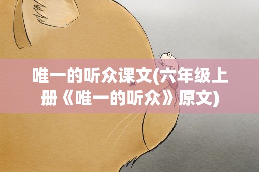 唯一的听众课文(六年级上册《唯一的听众》原文)
