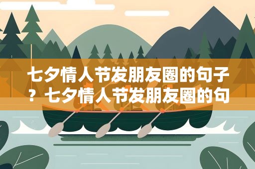 七夕情人节发朋友圈的句子？七夕情人节发朋友圈的句子简短