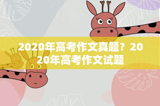 2020年高考作文真题？2020年高考作文试题