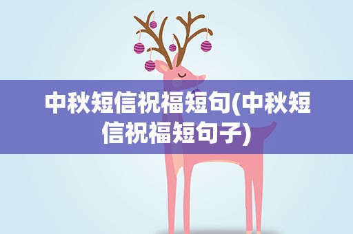 中秋短信祝福短句(中秋短信祝福短句子)