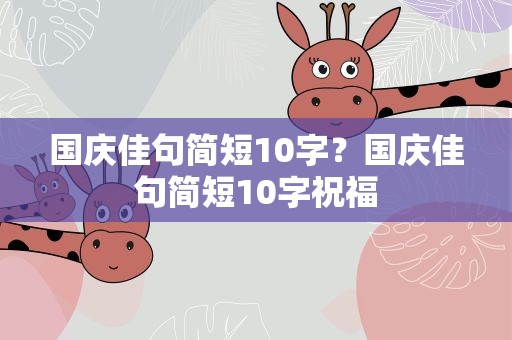 国庆佳句简短10字？国庆佳句简短10字祝福