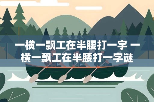 一横一飘工在半腰打一字 一横一飘工在半腰打一字谜