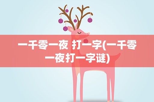 一千零一夜 打一字(一千零一夜打一字谜)