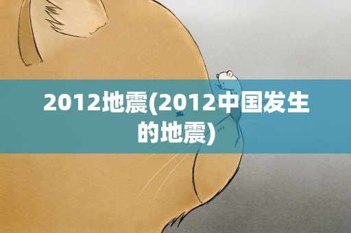 2012地震(2012中国发生的地震)
