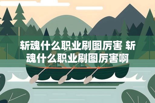 斩魂什么职业刷图厉害 斩魂什么职业刷图厉害啊