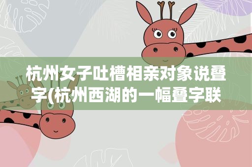 杭州女子吐槽相亲对象说叠字(杭州西湖的一幅叠字联是什么)