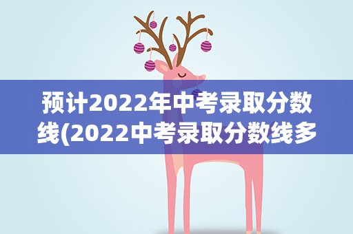 预计2022年中考录取分数线(2022中考录取分数线多少)