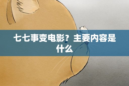 七七事变电影？主要内容是什么