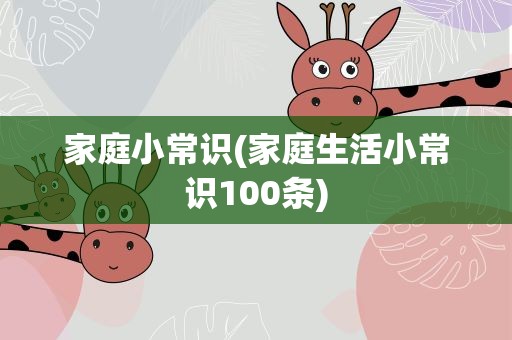 家庭小常识(家庭生活小常识100条)