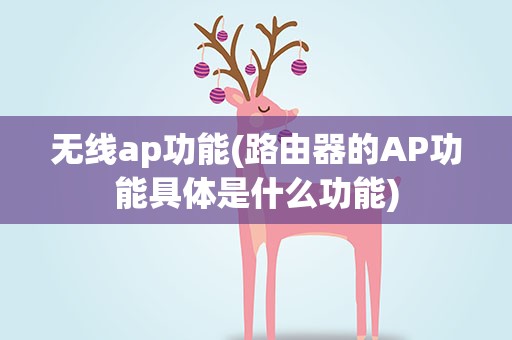 无线ap功能(路由器的AP功能具体是什么功能)