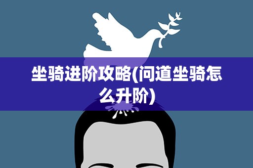 坐骑进阶攻略(问道坐骑怎么升阶)