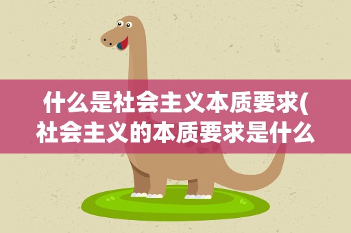什么是社会主义本质要求(社会主义的本质要求是什么)