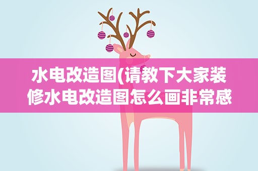 水电改造图(请教下大家装修水电改造图怎么画非常感谢)
