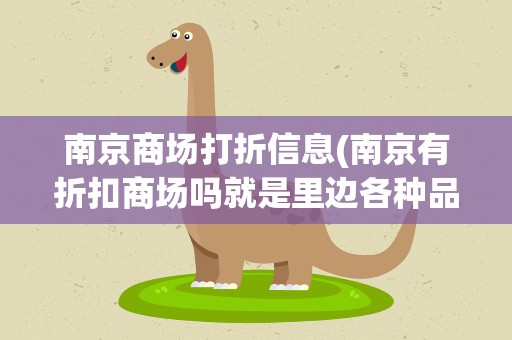 南京商场打折信息(南京有折扣商场吗就是里边各种品牌的打折衣服)