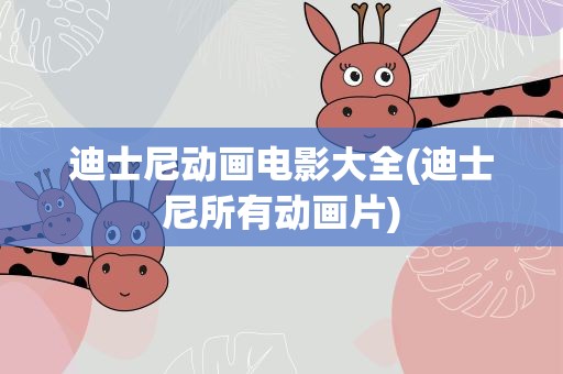 迪士尼动画电影大全(迪士尼所有动画片)