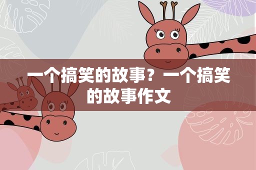 一个搞笑的故事？一个搞笑的故事作文