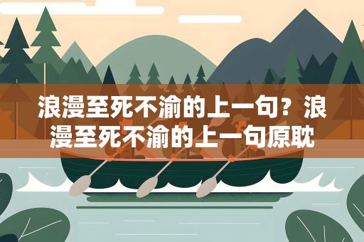 浪漫至死不渝的上一句？浪漫至死不渝的上一句原耽