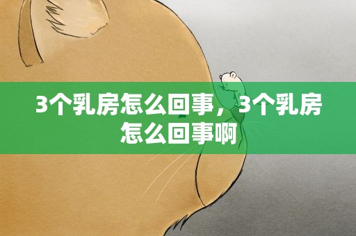 3个乳房怎么回事，3个乳房怎么回事啊