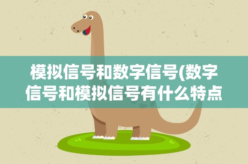 模拟信号和数字信号(数字信号和模拟信号有什么特点和区别)