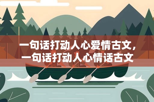一句话打动人心爱情古文，一句话打动人心情话古文