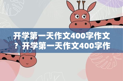 开学第一天作文400字作文？开学第一天作文400字作文初中