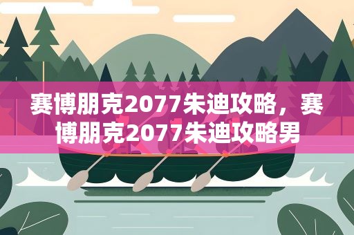 赛博朋克2077朱迪攻略，赛博朋克2077朱迪攻略男