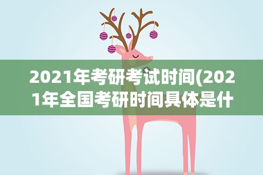 2021年考研考试时间(2021年全国考研时间具体是什么时候)