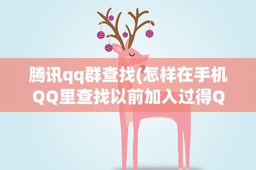 腾讯qq群查找(怎样在手机QQ里查找以前加入过得QQ群)