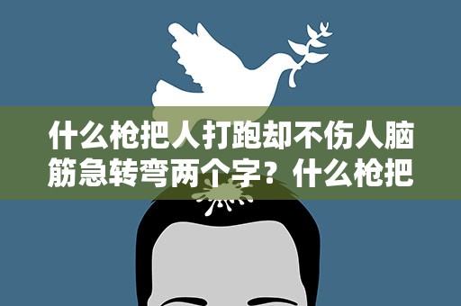 什么枪把人打跑却不伤人脑筋急转弯两个字？什么枪把人打跑却不伤人脑筋急转弯两个字打一生肖