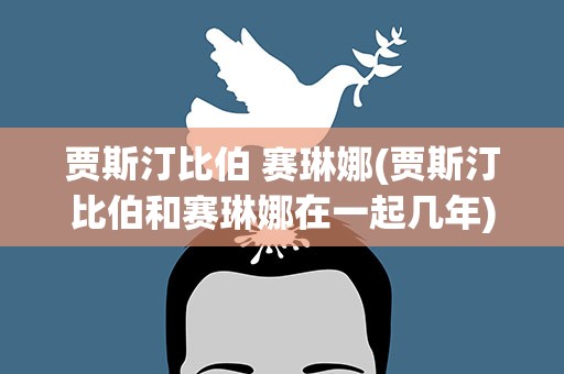 贾斯汀比伯 赛琳娜(贾斯汀比伯和赛琳娜在一起几年)