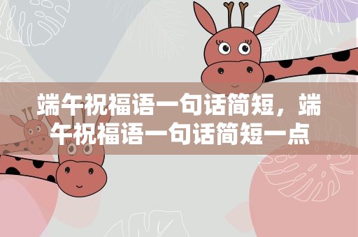 端午祝福语一句话简短，端午祝福语一句话简短一点