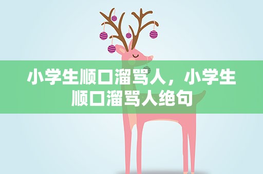 小学生顺口溜骂人，小学生顺口溜骂人绝句