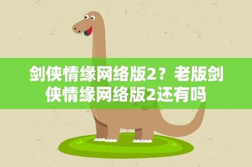 剑侠情缘网络版2？老版剑侠情缘网络版2还有吗