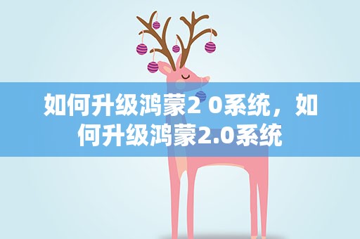 如何升级鸿蒙2 0系统，如何升级鸿蒙2.0系统