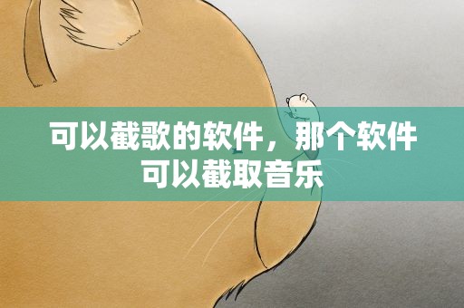 可以截歌的软件，那个软件可以截取音乐