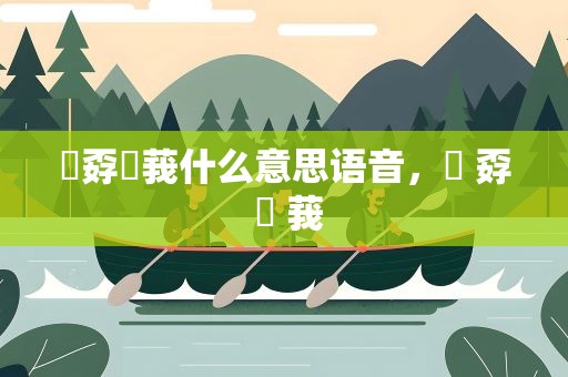 巭孬嫑莪什么意思语音，巭 孬 嫑 莪