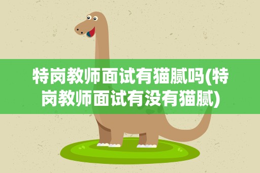 特岗教师面试有猫腻吗(特岗教师面试有没有猫腻)
