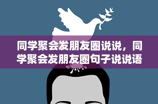 同学聚会发朋友圈说说，同学聚会发朋友圈句子说说语录(精选66句)